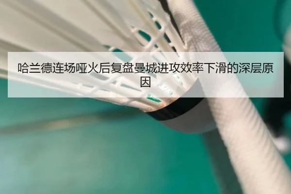 哈兰德连场哑火后复盘曼城进攻效率下滑的深层原因