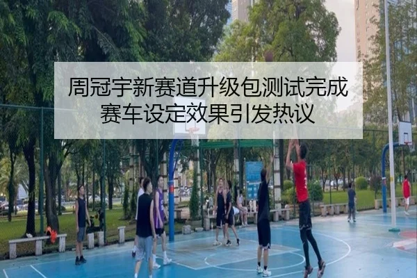 周冠宇新赛道升级包测试完成 赛车设定效果引发热议