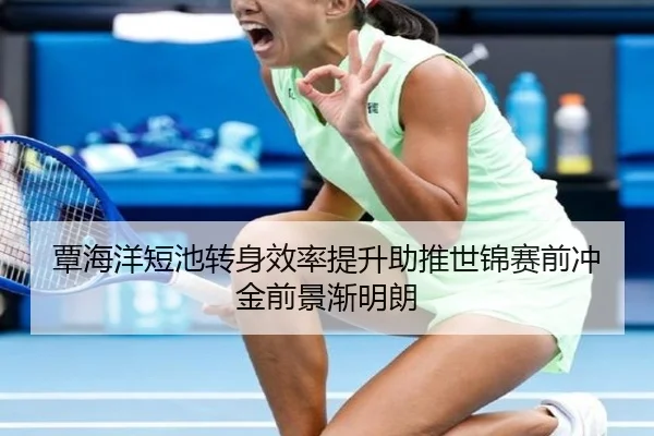 覃海洋短池转身效率提升助推世锦赛前冲金前景渐明朗