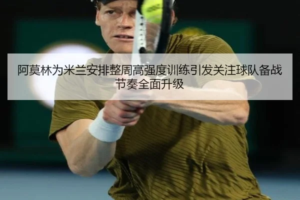 阿莫林为米兰安排整周高强度训练引发关注球队备战节奏全面升级