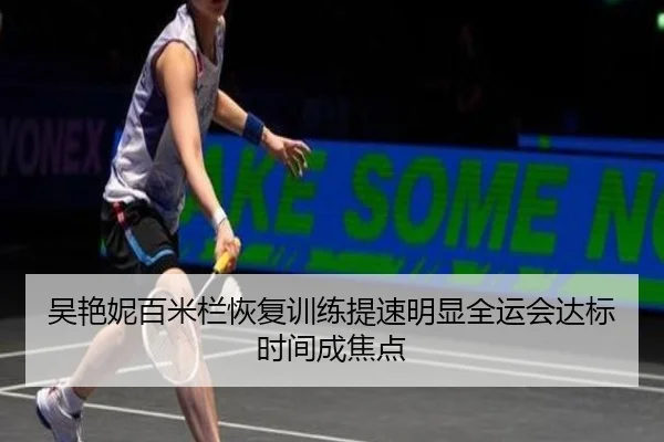 吴艳妮百米栏恢复训练提速明显全运会达标时间成焦点